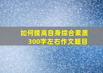 如何提高自身综合素质300字左右作文题目