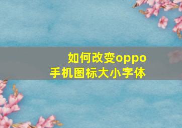 如何改变oppo手机图标大小字体