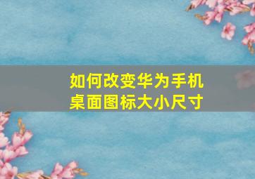 如何改变华为手机桌面图标大小尺寸