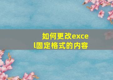 如何更改excel固定格式的内容