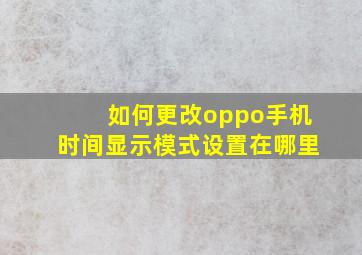 如何更改oppo手机时间显示模式设置在哪里