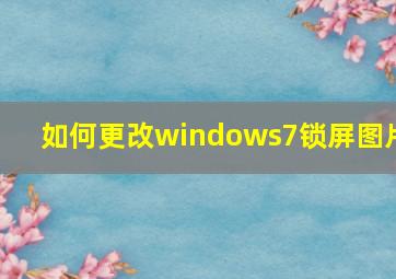 如何更改windows7锁屏图片