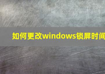 如何更改windows锁屏时间