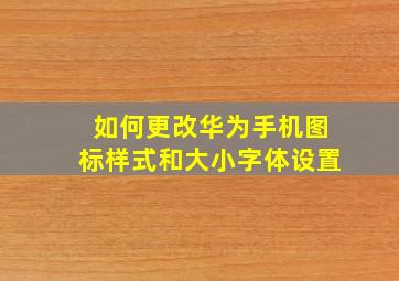 如何更改华为手机图标样式和大小字体设置