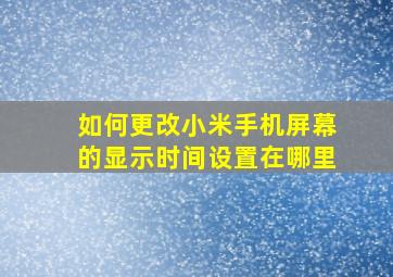 如何更改小米手机屏幕的显示时间设置在哪里