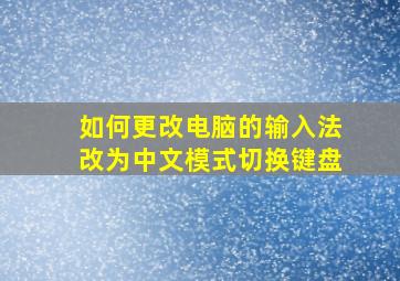 如何更改电脑的输入法改为中文模式切换键盘