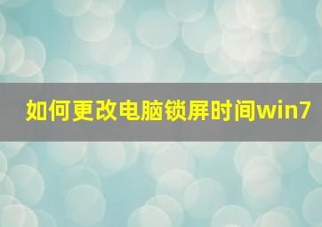 如何更改电脑锁屏时间win7