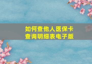 如何查他人医保卡查询明细表电子版