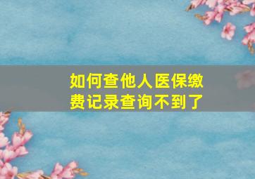 如何查他人医保缴费记录查询不到了