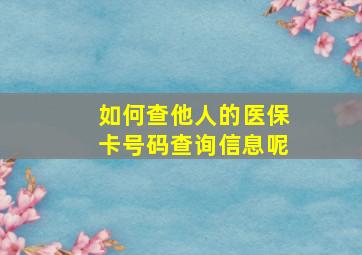 如何查他人的医保卡号码查询信息呢