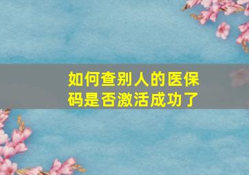 如何查别人的医保码是否激活成功了