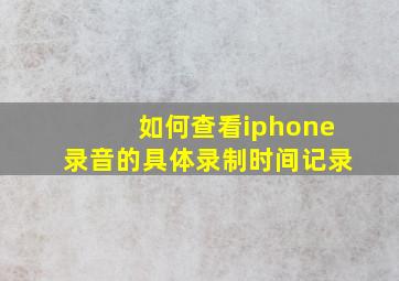 如何查看iphone录音的具体录制时间记录