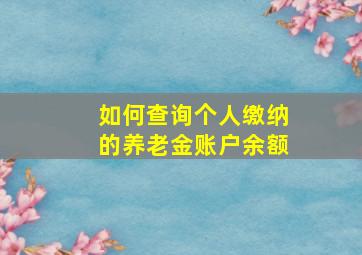 如何查询个人缴纳的养老金账户余额