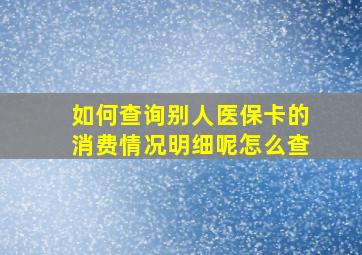 如何查询别人医保卡的消费情况明细呢怎么查