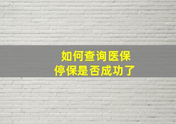 如何查询医保停保是否成功了