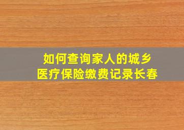 如何查询家人的城乡医疗保险缴费记录长春