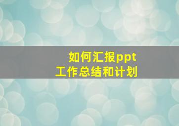 如何汇报ppt工作总结和计划