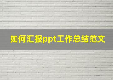 如何汇报ppt工作总结范文