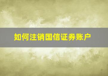 如何注销国信证券账户