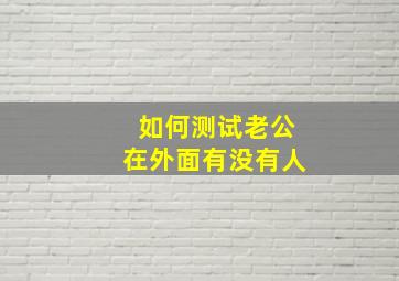 如何测试老公在外面有没有人