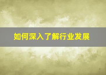 如何深入了解行业发展