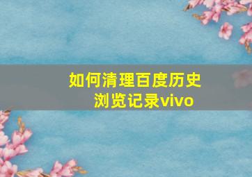 如何清理百度历史浏览记录vivo