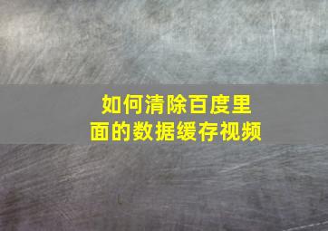 如何清除百度里面的数据缓存视频