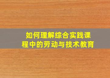 如何理解综合实践课程中的劳动与技术教育