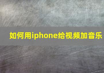 如何用iphone给视频加音乐