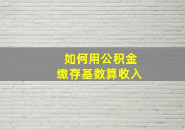 如何用公积金缴存基数算收入