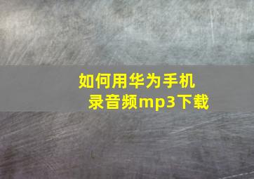 如何用华为手机录音频mp3下载