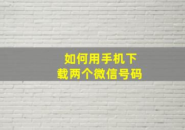 如何用手机下载两个微信号码