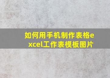 如何用手机制作表格excel工作表模板图片