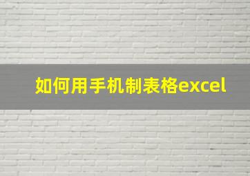 如何用手机制表格excel