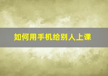 如何用手机给别人上课