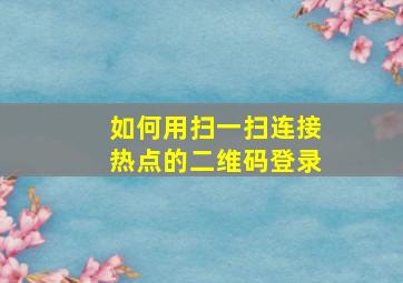 如何用扫一扫连接热点的二维码登录