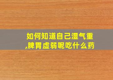 如何知道自己湿气重,脾胃虚弱呢吃什么药