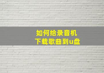 如何给录音机下载歌曲到u盘