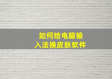 如何给电脑输入法换皮肤软件