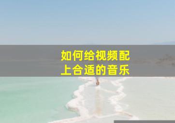 如何给视频配上合适的音乐