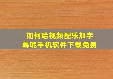 如何给视频配乐加字幕呢手机软件下载免费