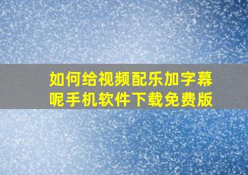 如何给视频配乐加字幕呢手机软件下载免费版