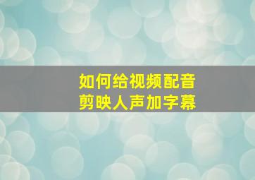 如何给视频配音剪映人声加字幕