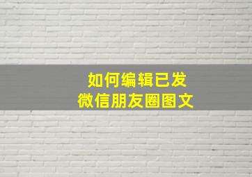 如何编辑已发微信朋友圈图文