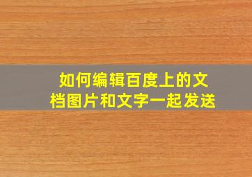 如何编辑百度上的文档图片和文字一起发送