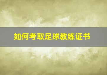 如何考取足球教练证书