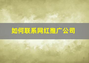 如何联系网红推广公司