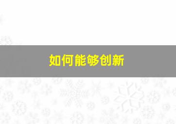 如何能够创新