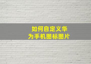 如何自定义华为手机图标图片