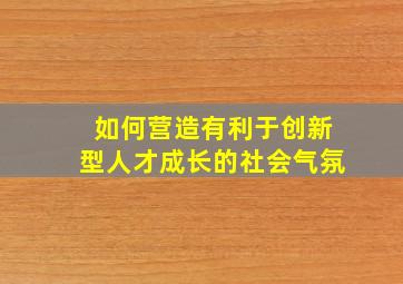 如何营造有利于创新型人才成长的社会气氛